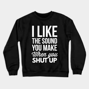 When you Shut Up Crewneck Sweatshirt